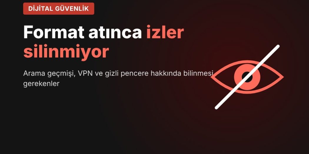 Format atınca izler silinmiyor: Arama geçmişi, VPN ve gizli pencere hakkında bilinmesi gerekenler